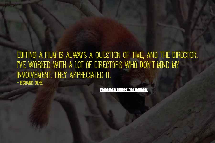 Richard Gere Quotes: Editing a film is always a question of time, and the director. I've worked with a lot of directors who don't mind my involvement. They appreciated it.