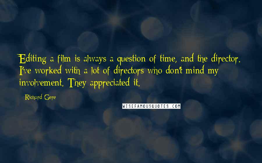 Richard Gere Quotes: Editing a film is always a question of time, and the director. I've worked with a lot of directors who don't mind my involvement. They appreciated it.