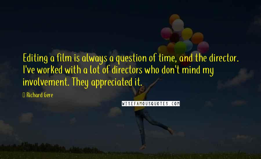 Richard Gere Quotes: Editing a film is always a question of time, and the director. I've worked with a lot of directors who don't mind my involvement. They appreciated it.