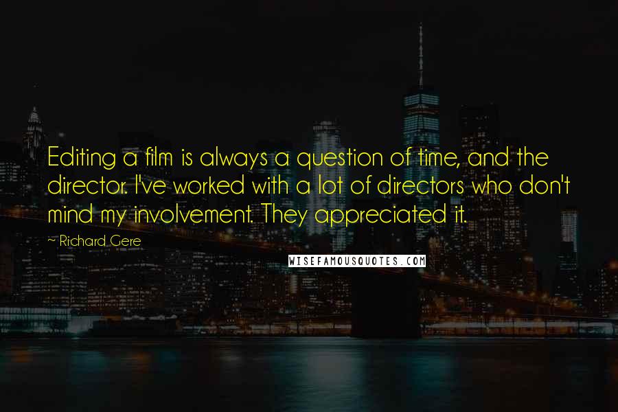 Richard Gere Quotes: Editing a film is always a question of time, and the director. I've worked with a lot of directors who don't mind my involvement. They appreciated it.