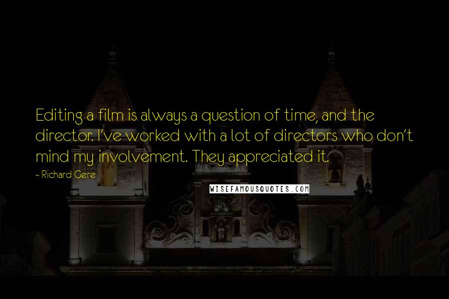 Richard Gere Quotes: Editing a film is always a question of time, and the director. I've worked with a lot of directors who don't mind my involvement. They appreciated it.