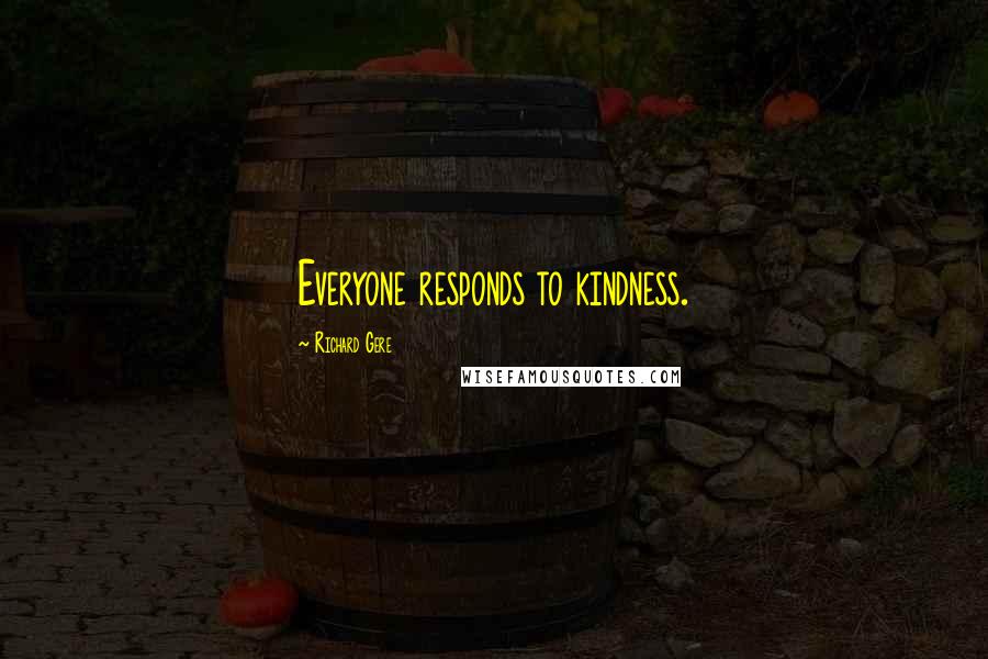 Richard Gere Quotes: Everyone responds to kindness.