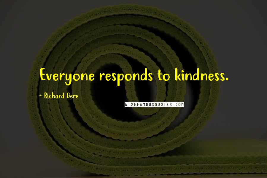 Richard Gere Quotes: Everyone responds to kindness.