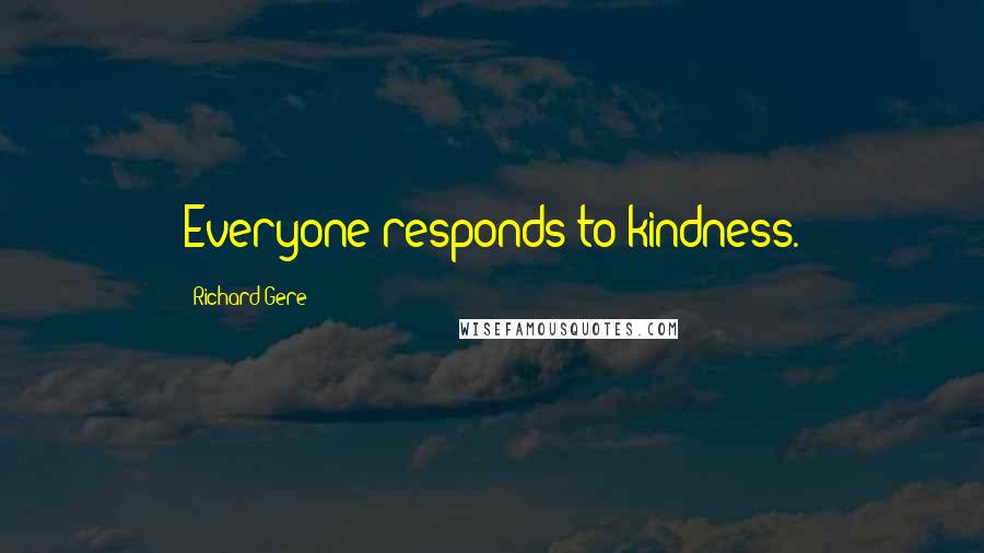 Richard Gere Quotes: Everyone responds to kindness.