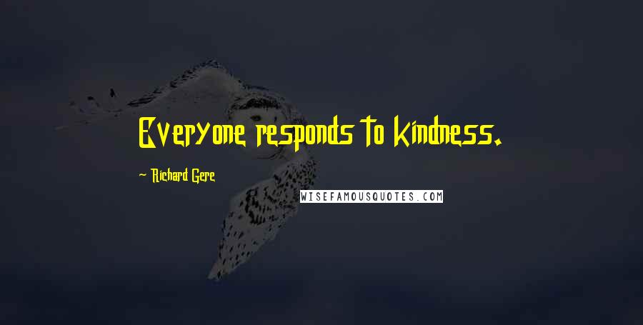 Richard Gere Quotes: Everyone responds to kindness.