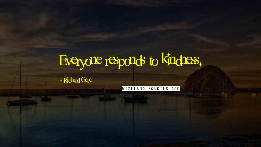 Richard Gere Quotes: Everyone responds to kindness.