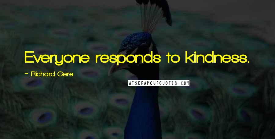 Richard Gere Quotes: Everyone responds to kindness.