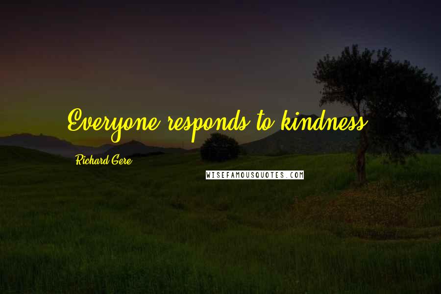 Richard Gere Quotes: Everyone responds to kindness.