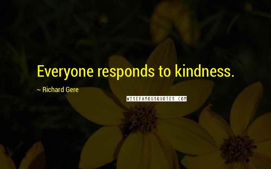 Richard Gere Quotes: Everyone responds to kindness.