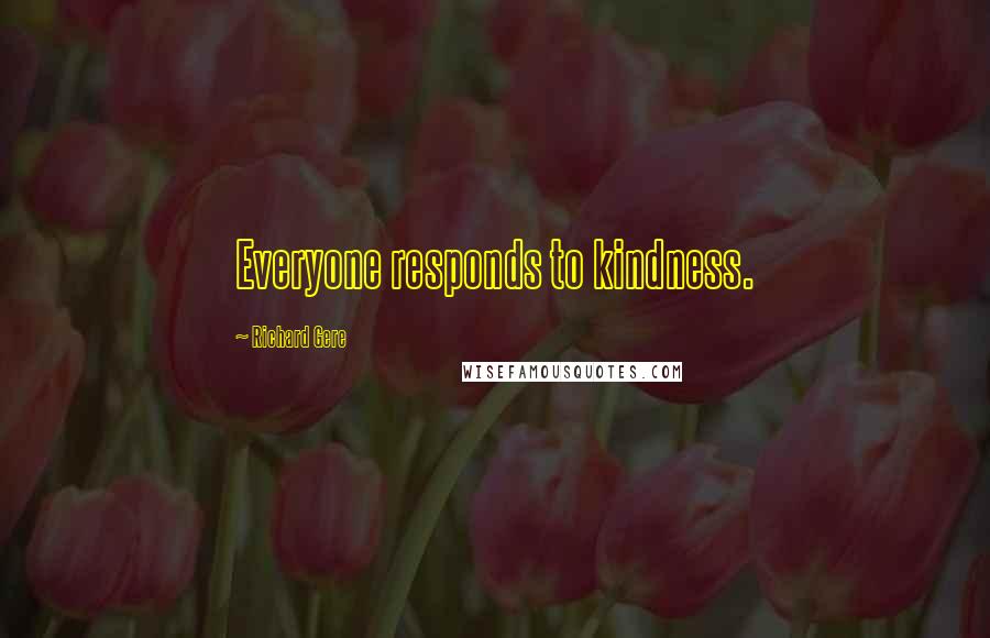 Richard Gere Quotes: Everyone responds to kindness.