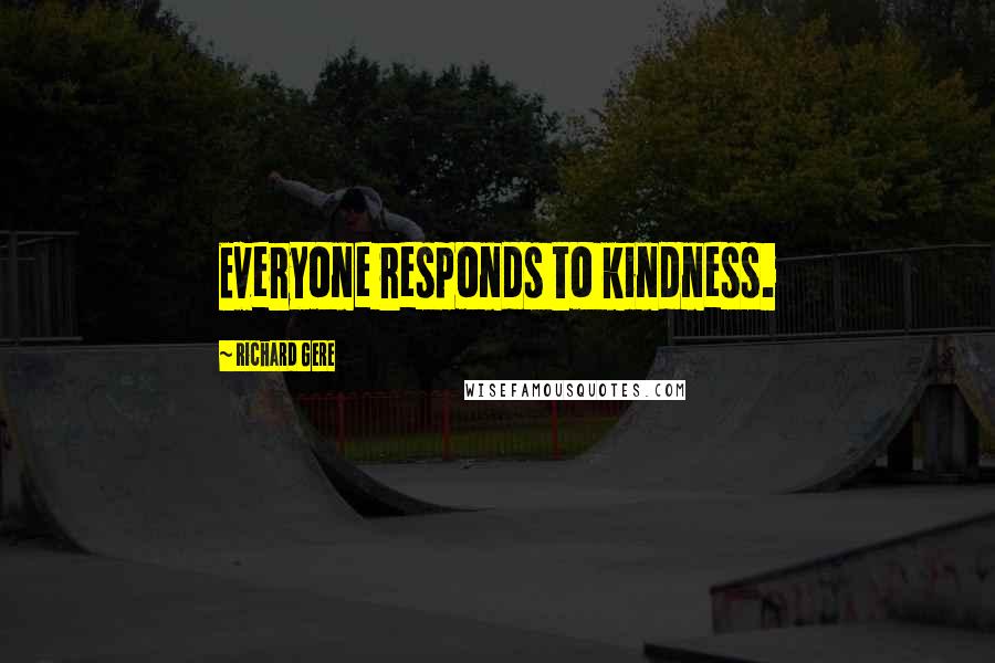 Richard Gere Quotes: Everyone responds to kindness.