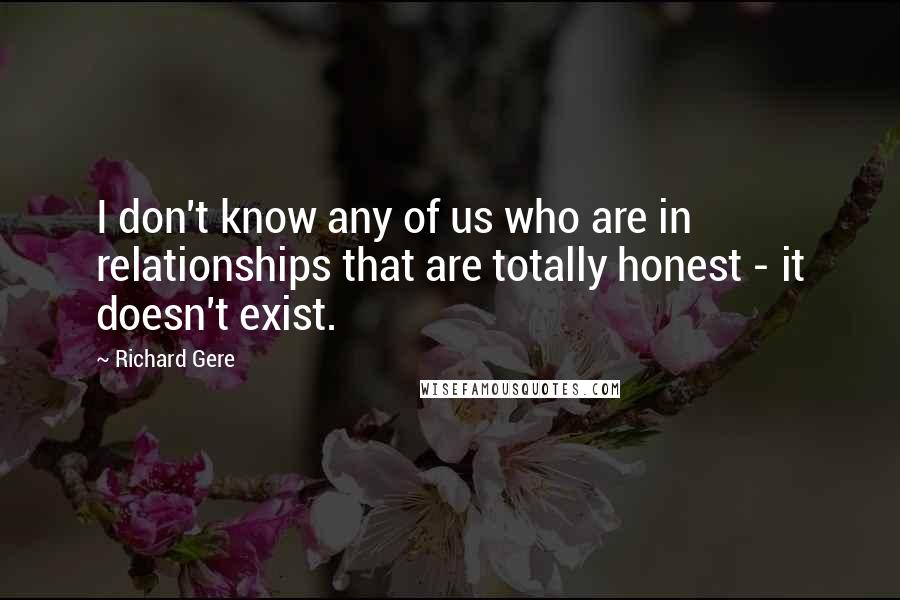 Richard Gere Quotes: I don't know any of us who are in relationships that are totally honest - it doesn't exist.