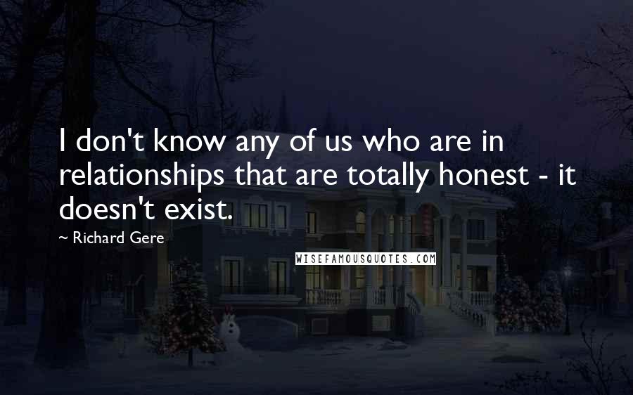 Richard Gere Quotes: I don't know any of us who are in relationships that are totally honest - it doesn't exist.