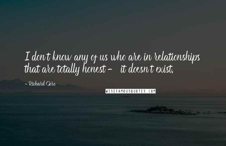 Richard Gere Quotes: I don't know any of us who are in relationships that are totally honest - it doesn't exist.