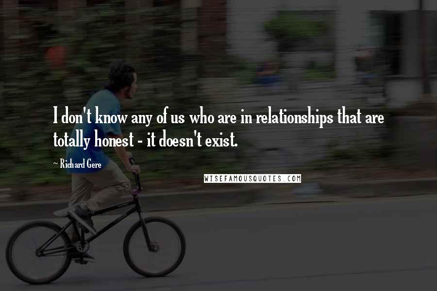 Richard Gere Quotes: I don't know any of us who are in relationships that are totally honest - it doesn't exist.