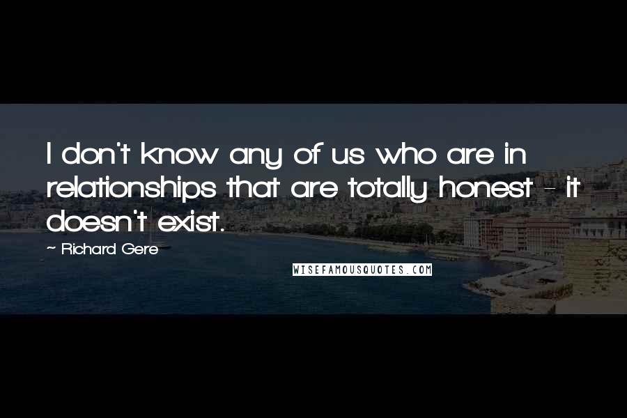 Richard Gere Quotes: I don't know any of us who are in relationships that are totally honest - it doesn't exist.