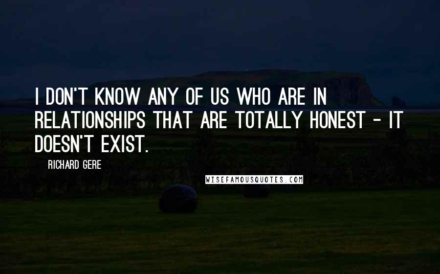 Richard Gere Quotes: I don't know any of us who are in relationships that are totally honest - it doesn't exist.