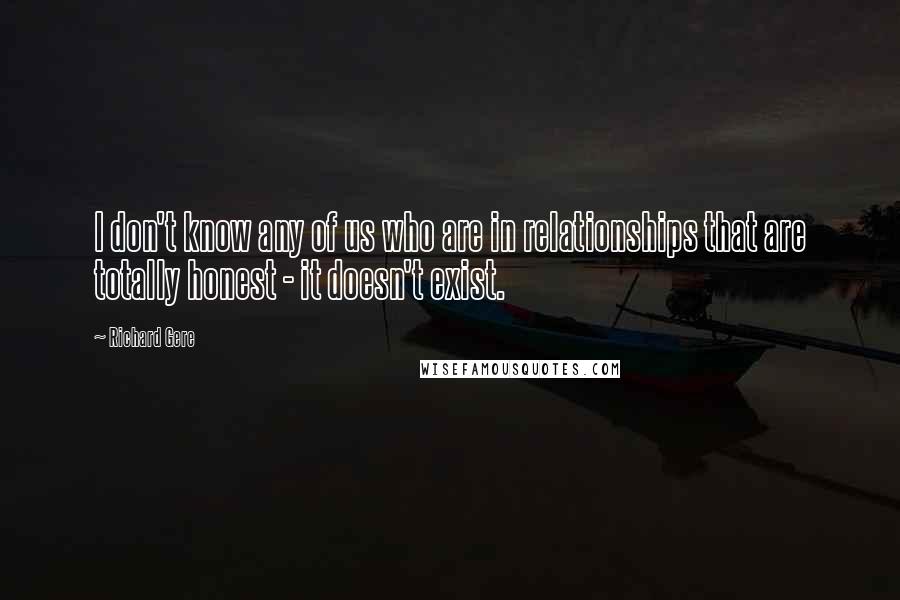 Richard Gere Quotes: I don't know any of us who are in relationships that are totally honest - it doesn't exist.