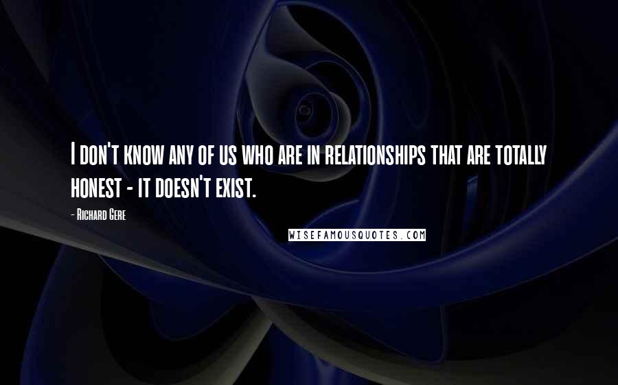 Richard Gere Quotes: I don't know any of us who are in relationships that are totally honest - it doesn't exist.