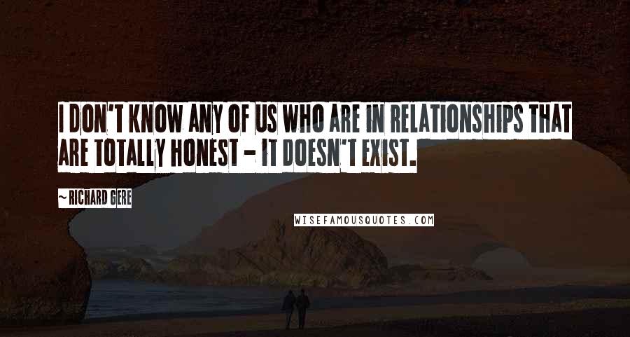 Richard Gere Quotes: I don't know any of us who are in relationships that are totally honest - it doesn't exist.