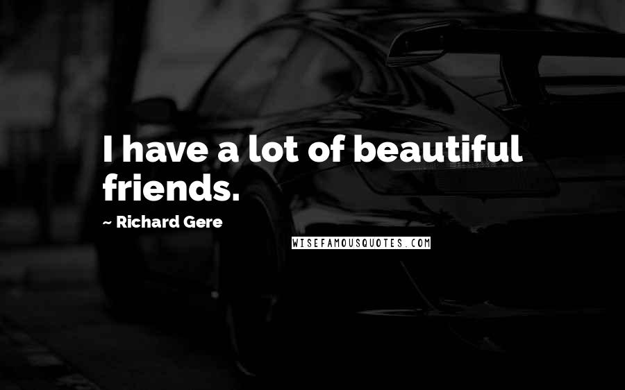 Richard Gere Quotes: I have a lot of beautiful friends.