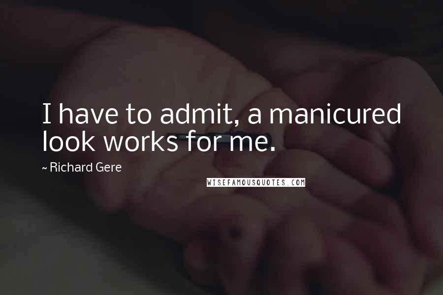 Richard Gere Quotes: I have to admit, a manicured look works for me.
