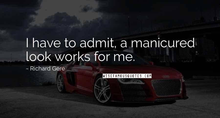 Richard Gere Quotes: I have to admit, a manicured look works for me.