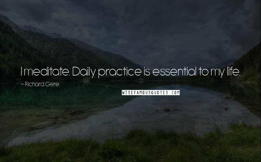 Richard Gere Quotes: I meditate. Daily practice is essential to my life.