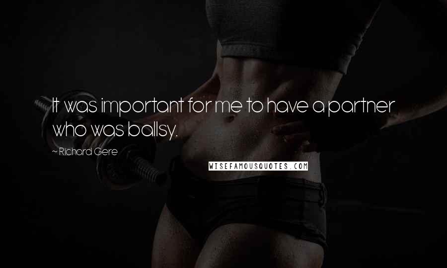Richard Gere Quotes: It was important for me to have a partner who was ballsy.