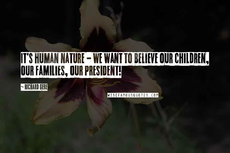 Richard Gere Quotes: It's human nature - we want to believe our children, our families, our President!