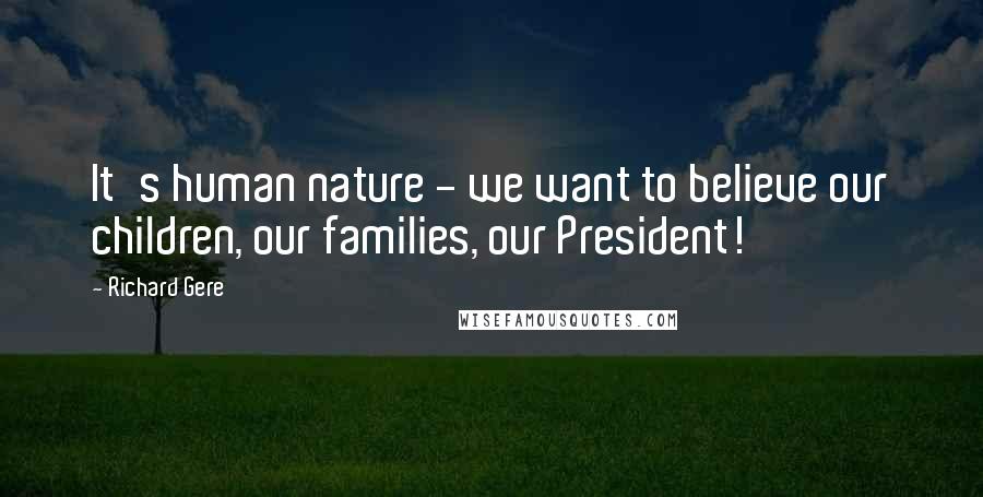 Richard Gere Quotes: It's human nature - we want to believe our children, our families, our President!