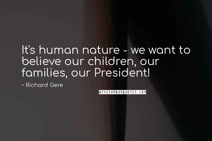 Richard Gere Quotes: It's human nature - we want to believe our children, our families, our President!