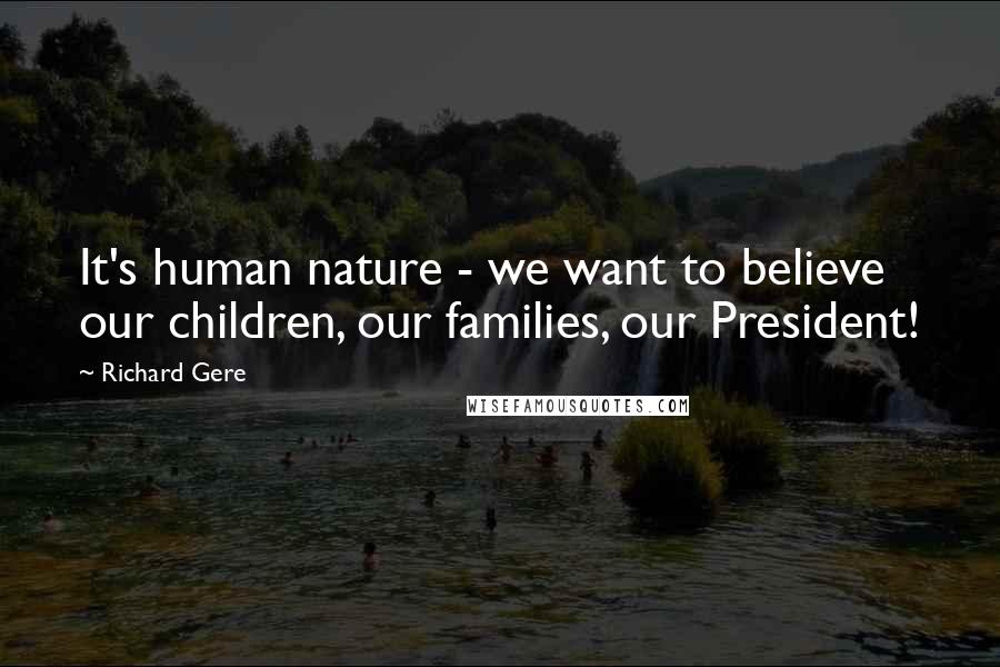 Richard Gere Quotes: It's human nature - we want to believe our children, our families, our President!