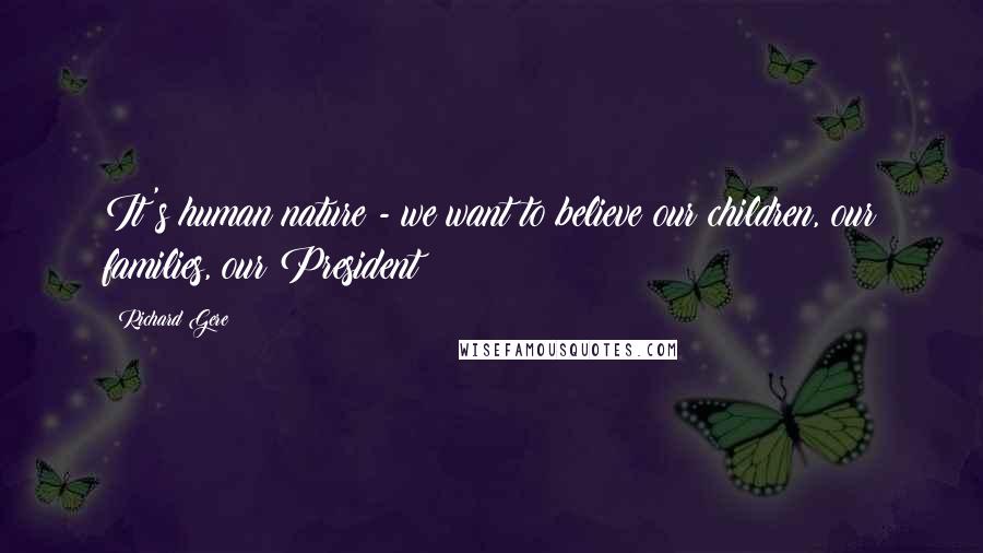 Richard Gere Quotes: It's human nature - we want to believe our children, our families, our President!