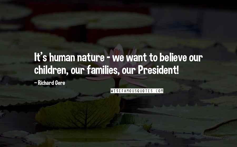 Richard Gere Quotes: It's human nature - we want to believe our children, our families, our President!