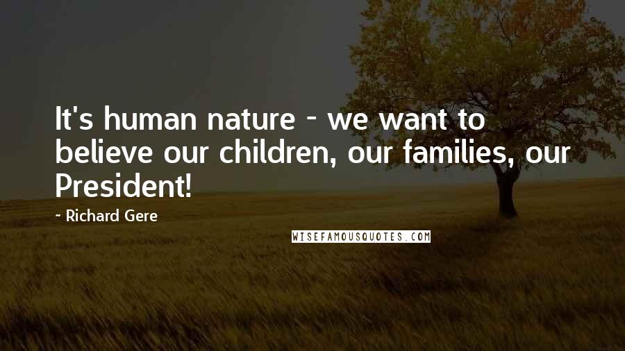 Richard Gere Quotes: It's human nature - we want to believe our children, our families, our President!