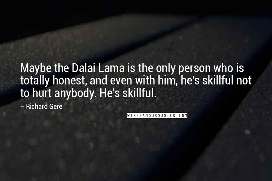 Richard Gere Quotes: Maybe the Dalai Lama is the only person who is totally honest, and even with him, he's skillful not to hurt anybody. He's skillful.