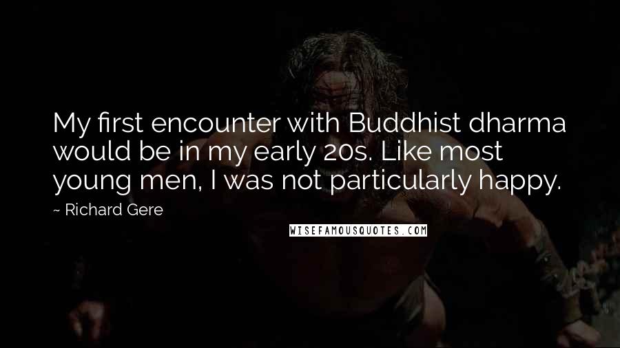 Richard Gere Quotes: My first encounter with Buddhist dharma would be in my early 20s. Like most young men, I was not particularly happy.