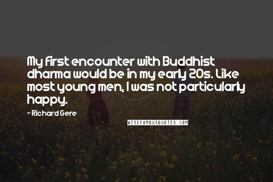 Richard Gere Quotes: My first encounter with Buddhist dharma would be in my early 20s. Like most young men, I was not particularly happy.