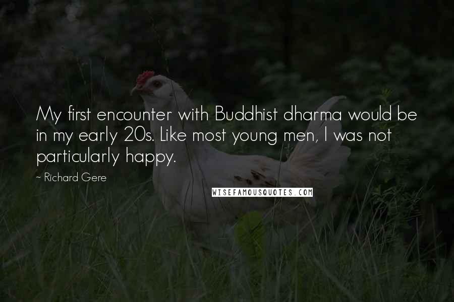 Richard Gere Quotes: My first encounter with Buddhist dharma would be in my early 20s. Like most young men, I was not particularly happy.