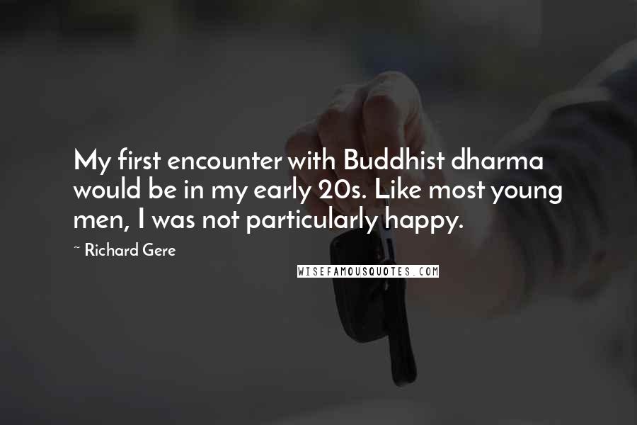 Richard Gere Quotes: My first encounter with Buddhist dharma would be in my early 20s. Like most young men, I was not particularly happy.