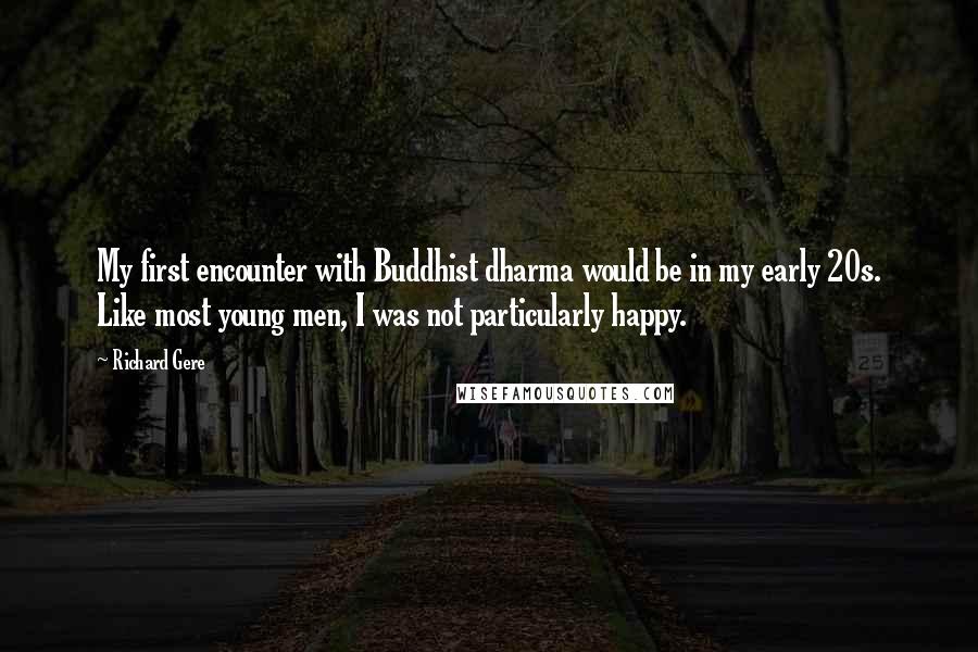 Richard Gere Quotes: My first encounter with Buddhist dharma would be in my early 20s. Like most young men, I was not particularly happy.