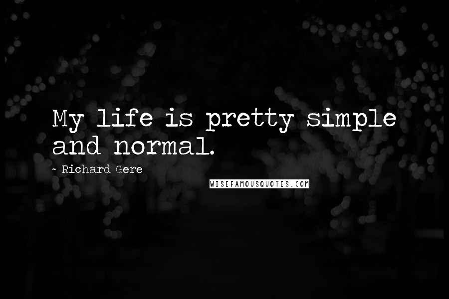 Richard Gere Quotes: My life is pretty simple and normal.