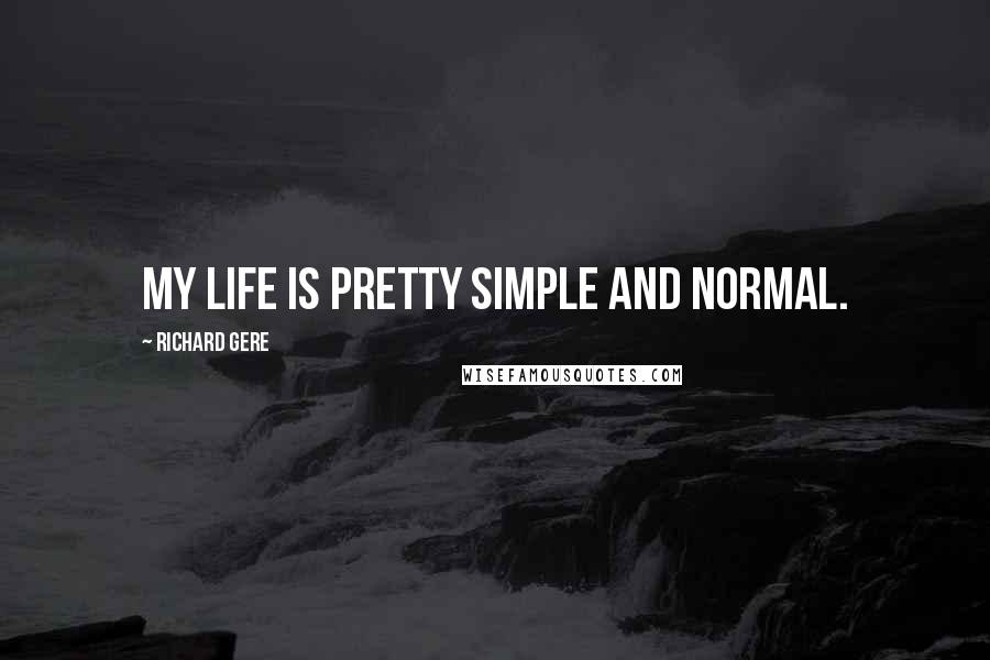 Richard Gere Quotes: My life is pretty simple and normal.