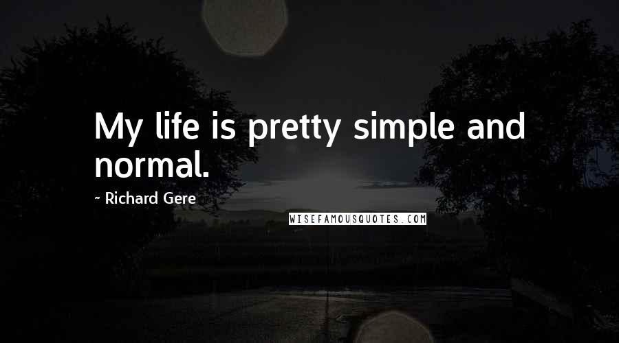 Richard Gere Quotes: My life is pretty simple and normal.