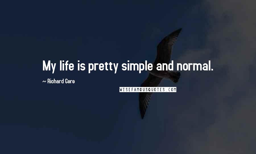 Richard Gere Quotes: My life is pretty simple and normal.