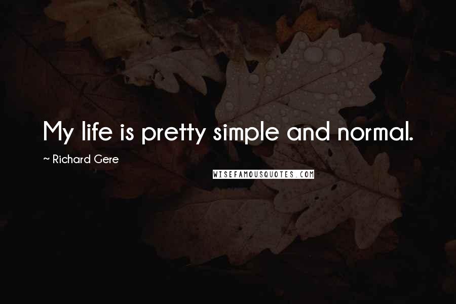 Richard Gere Quotes: My life is pretty simple and normal.