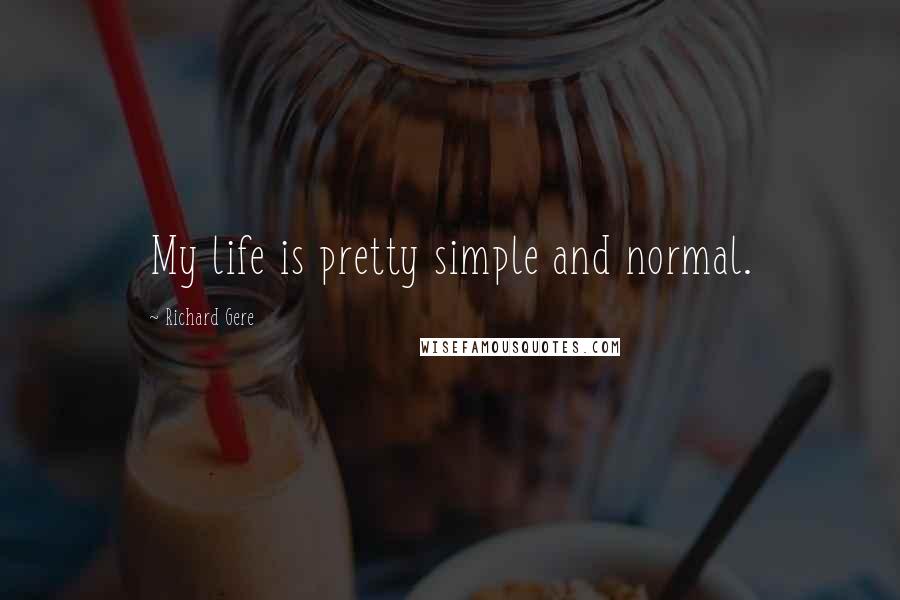 Richard Gere Quotes: My life is pretty simple and normal.