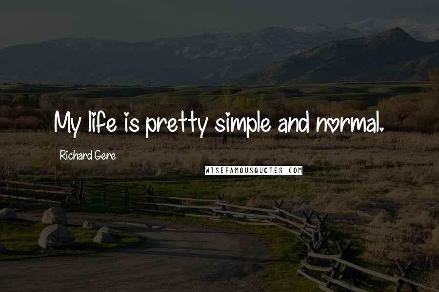 Richard Gere Quotes: My life is pretty simple and normal.