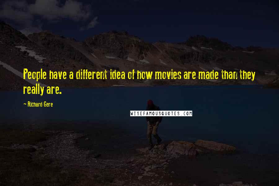 Richard Gere Quotes: People have a different idea of how movies are made than they really are.